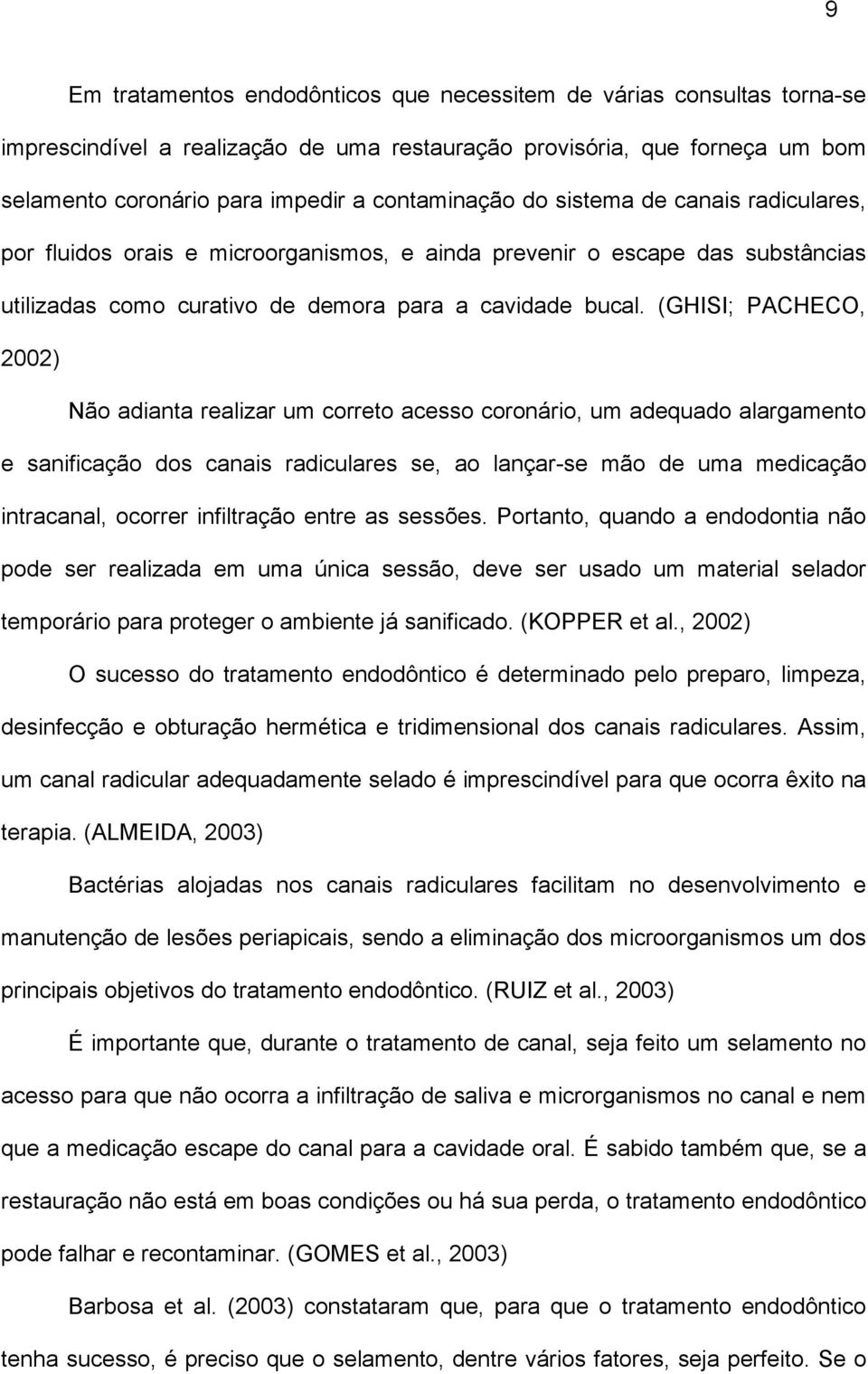 (GHISI; PACHECO, 2002) Não adianta realizar um correto acesso coronário, um adequado alargamento e sanificação dos canais radiculares se, ao lançar-se mão de uma medicação intracanal, ocorrer