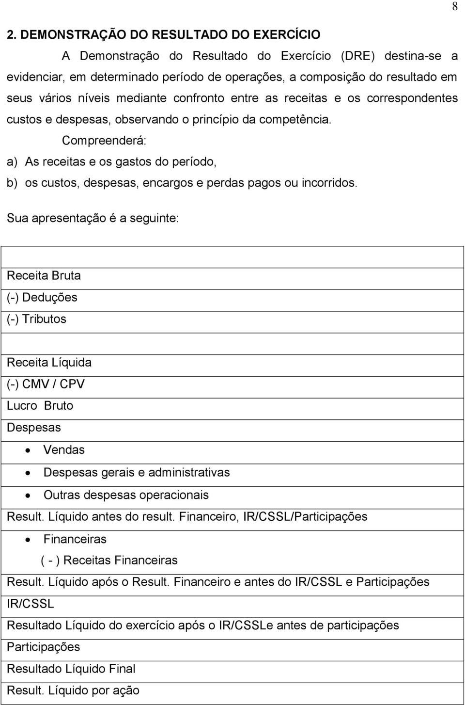 Compreenderá: a) As receitas e os gastos do período, b) os custos, despesas, encargos e perdas pagos ou incorridos.