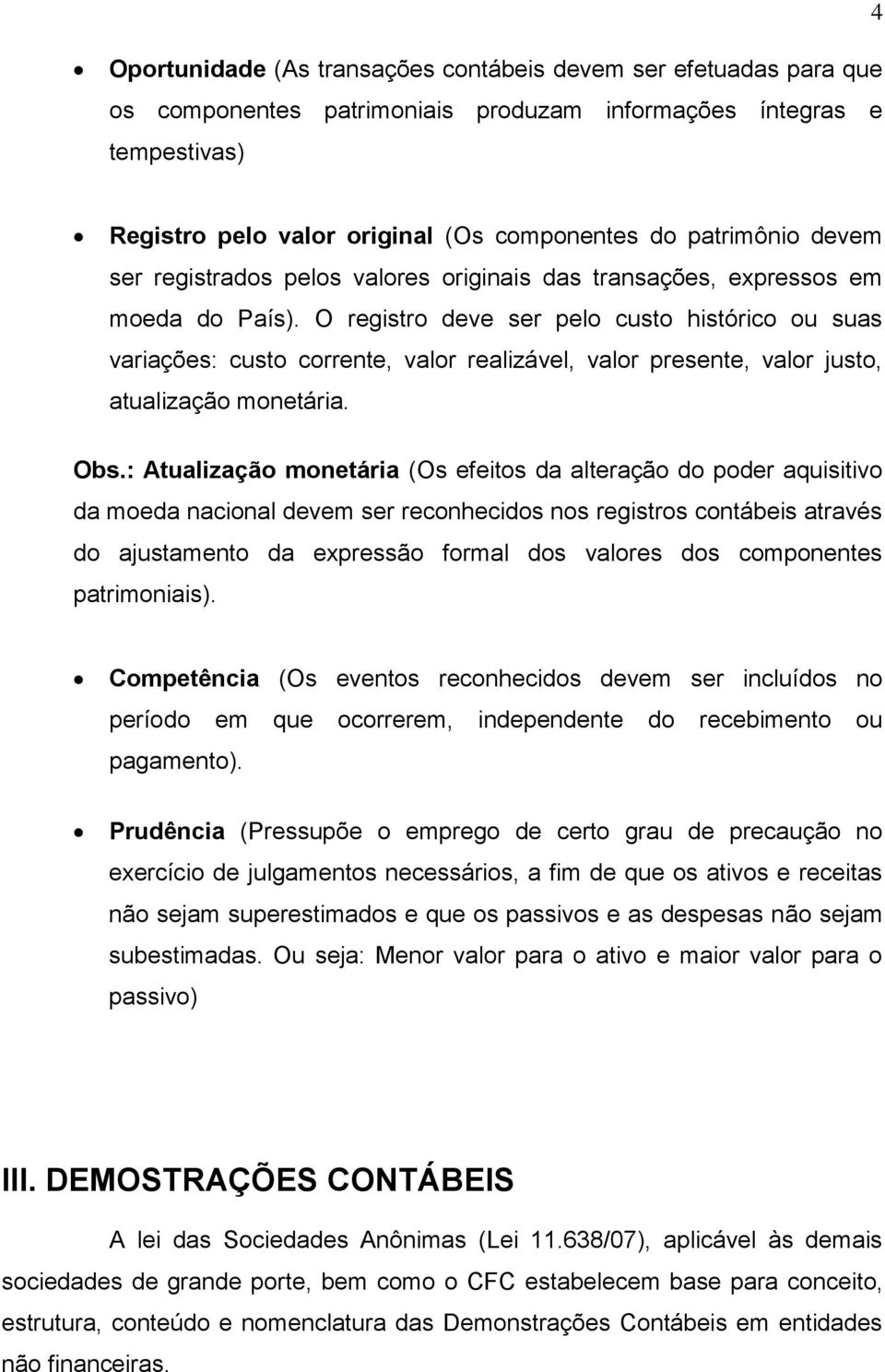 O registro deve ser pelo custo histórico ou suas variações: custo corrente, valor realizável, valor presente, valor justo, atualização monetária. Obs.