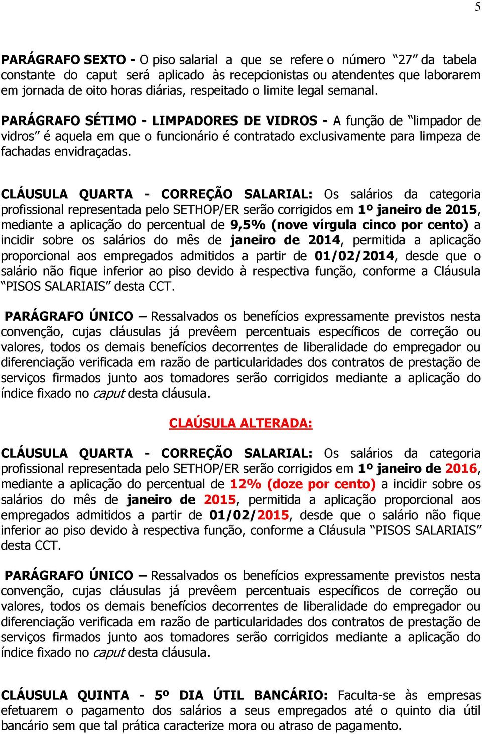 CLÁUSULA QUARTA - CORREÇÃO SALARIAL: Os salários da categoria profissional representada pelo SETHOP/ER serão corrigidos em 1º janeiro de 2015, mediante a aplicação do percentual de 9,5% (nove vírgula