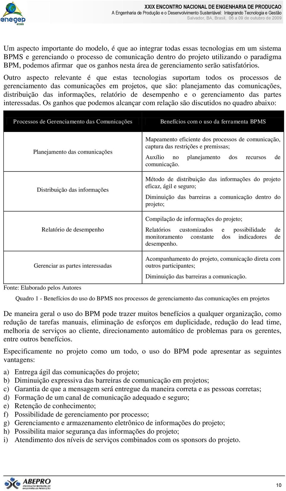 Outro aspecto relevante é que estas tecnologias suportam todos os processos de gerenciamento das comunicações em projetos, que são: planejamento das comunicações, distribuição das informações,