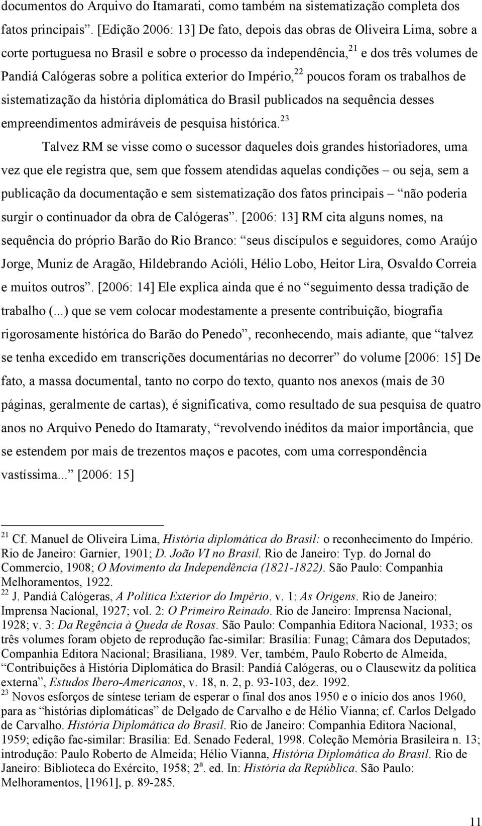 exterior do Império, 22 poucos foram os trabalhos de sistematização da história diplomática do Brasil publicados na sequência desses empreendimentos admiráveis de pesquisa histórica.