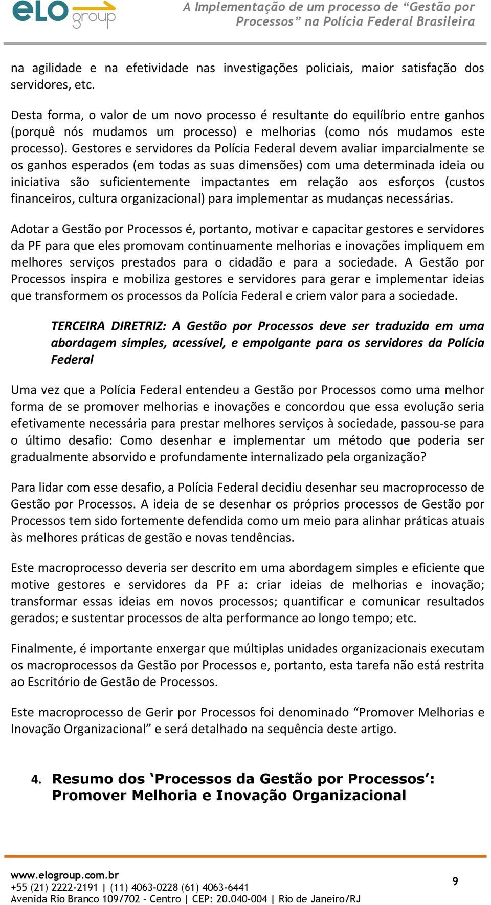 Gestores e servidores da Polícia Federal devem avaliar imparcialmente se os ganhos esperados (em todas as suas dimensões) com uma determinada ideia ou iniciativa são suficientemente impactantes em