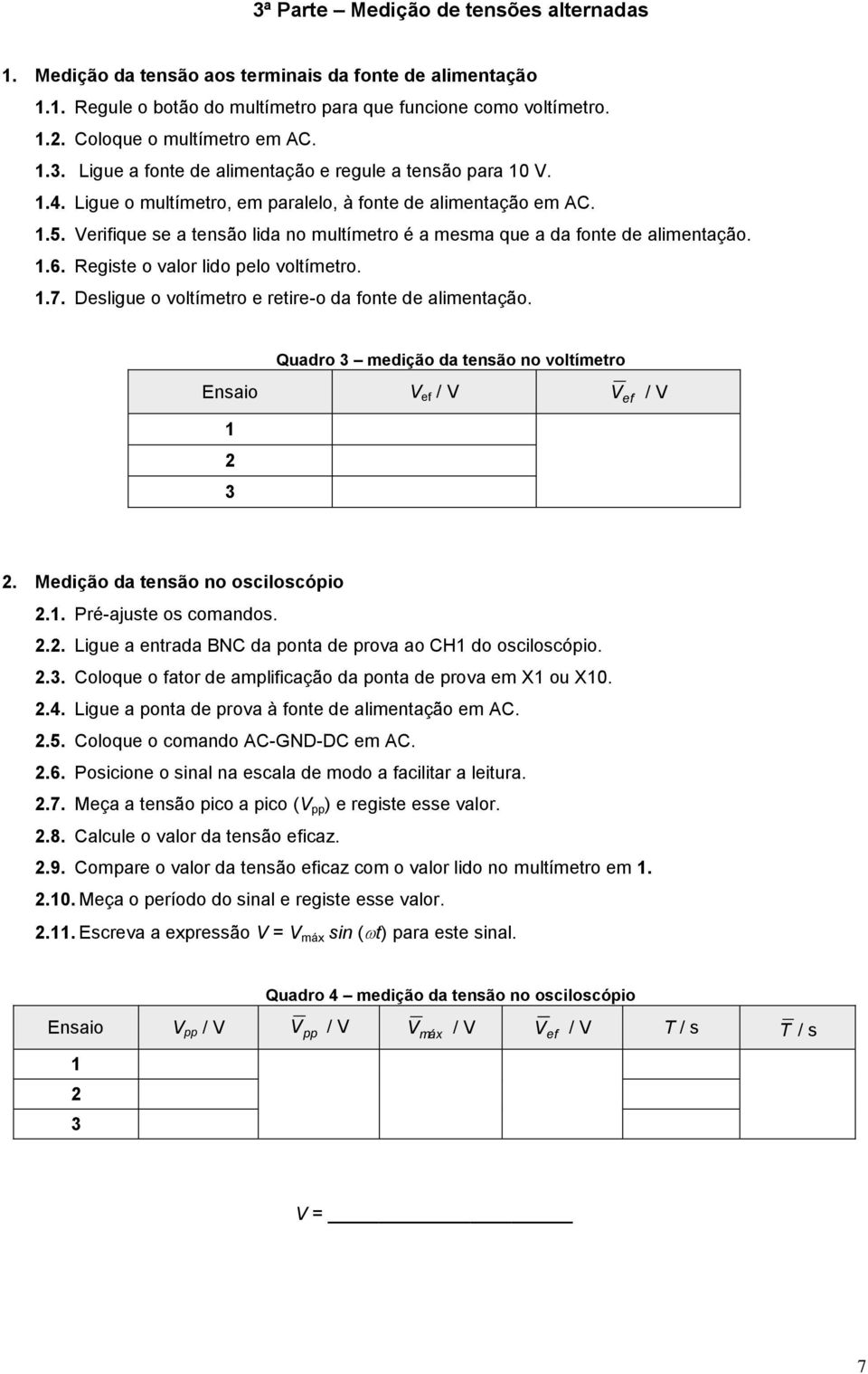 Verifique se a tensão lida no multímetro é a mesma que a da fonte de alimentação..6. Registe o valor lido pelo voltímetro..7. Desligue o voltímetro e retire-o da fonte de alimentação.