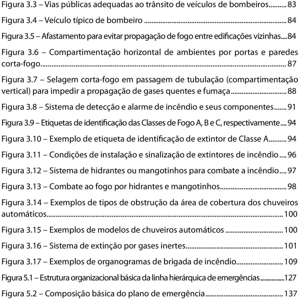 7 Selagem corta-fogo em passagem de tubulação (compartimentação vertical) para impedir a propagação de gases quentes e fumaça...88 Figura 3.