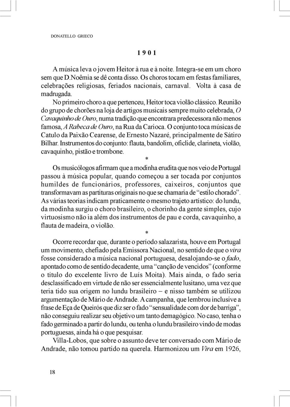 Reunião do grupo de chorões na loja de artigos musicais sempre muito celebrada, O Cavaquinho de Ouro, numa tradição que encontrara predecessora não menos famosa, A Rabeca de Ouro, na Rua da Carioca.