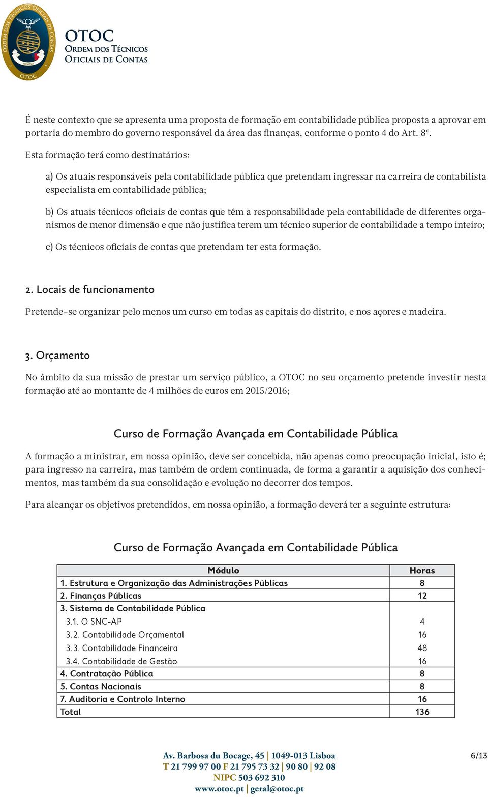 técnicos oficiais de contas que têm a responsabilidade pela contabilidade de diferentes organismos de menor dimensão e que não justifica terem um técnico superior de contabilidade a tempo inteiro; c)