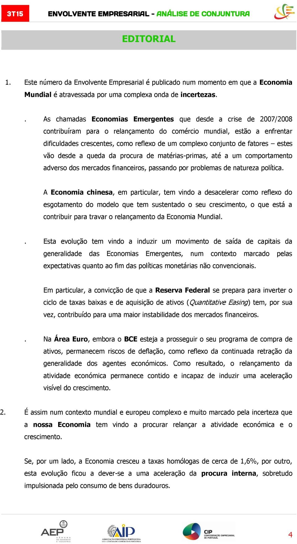 de fatores estes vão desde a queda da procura de matérias-primas, até a um comportamento adverso dos mercados financeiros, passando por problemas de natureza política.