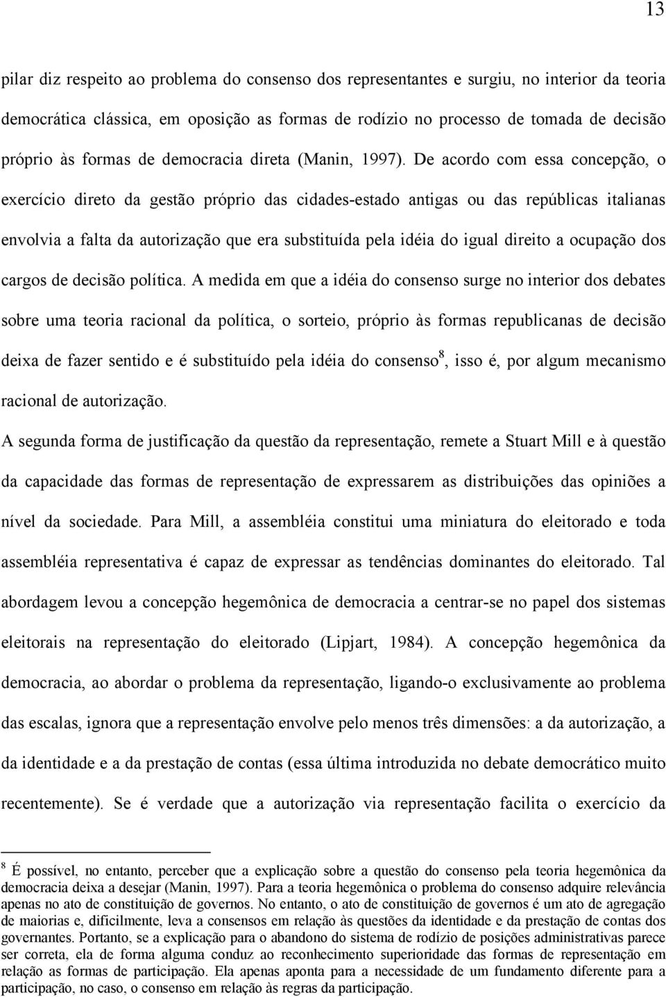 De acordo com essa concepção, o exercício direto da gestão próprio das cidades-estado antigas ou das repúblicas italianas envolvia a falta da autorização que era substituída pela idéia do igual