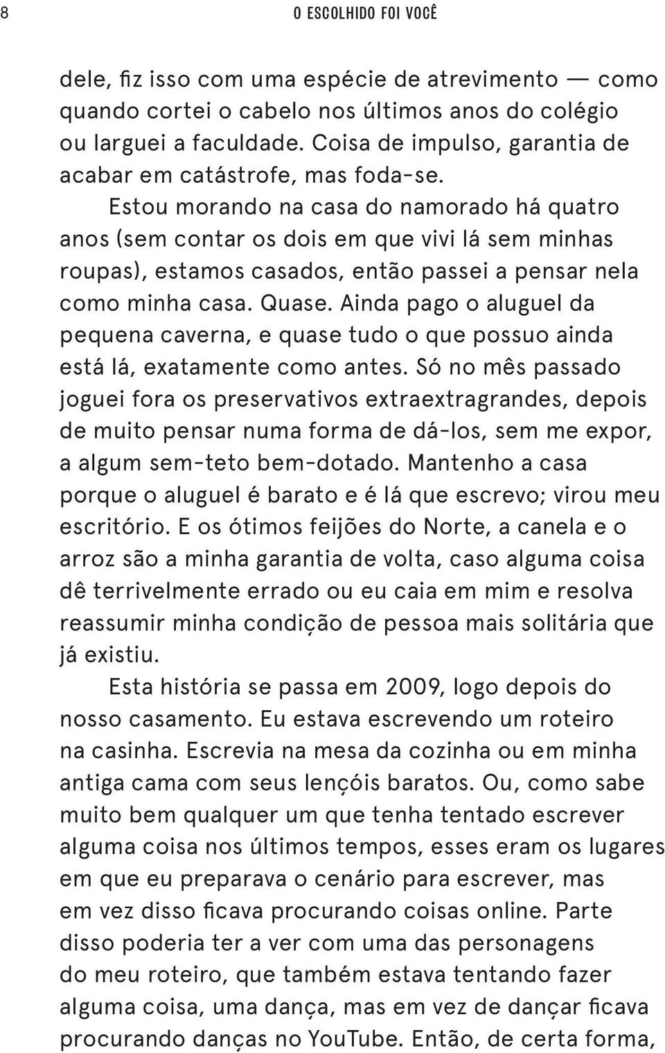 Estou morando na casa do namorado há quatro anos (sem contar os dois em que vivi lá sem minhas roupas), estamos casados, então passei a pensar nela como minha casa. Quase.