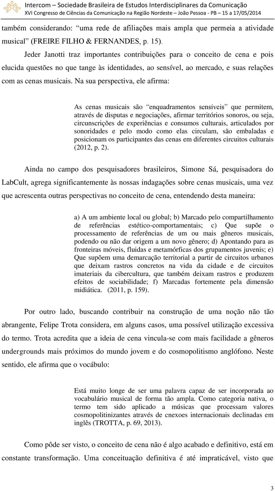 Na sua perspectiva, ele afirma: As cenas musicais são enquadramentos sensíveis que permitem, através de disputas e negociações, afirmar territórios sonoros, ou seja, circunscrições de experiências e