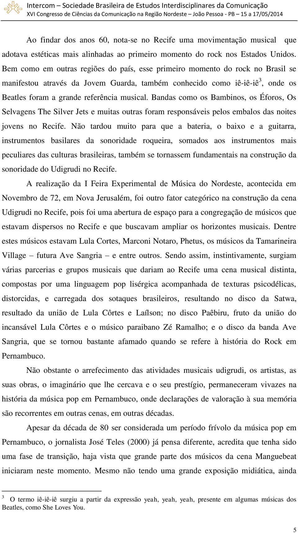 Bandas como os Bambinos, os Éforos, Os Selvagens The Silver Jets e muitas outras foram responsáveis pelos embalos das noites jovens no Recife.