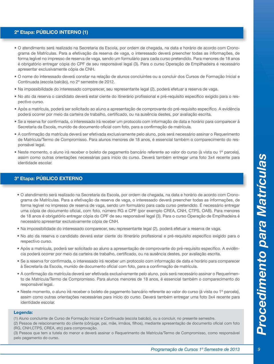 Para menores de 18 anos é obrigatório entregar cópia do CPF de seu responsável legal (3). Para o curso Operação de Empilhadeira é necessário apresentar exclusivamente cópia de CNH.