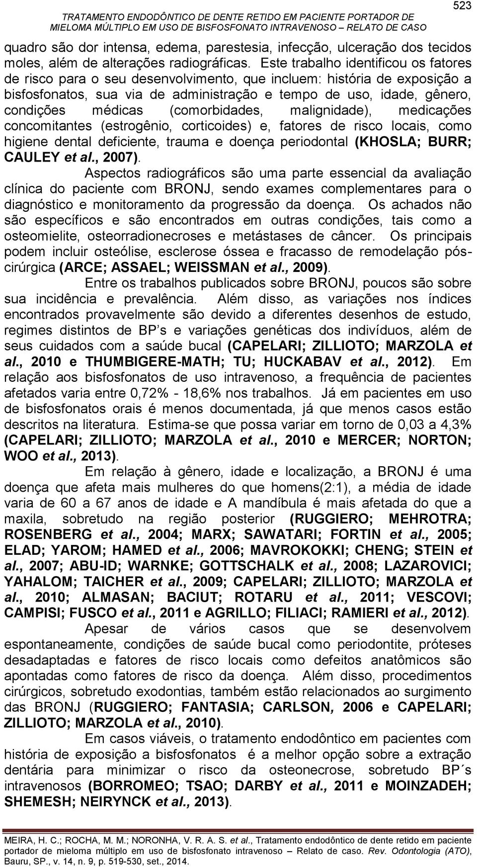 (comorbidades, malignidade), medicações concomitantes (estrogênio, corticoides) e, fatores de risco locais, como higiene dental deficiente, trauma e doença periodontal (KHOSLA; BURR; CAULEY et al.