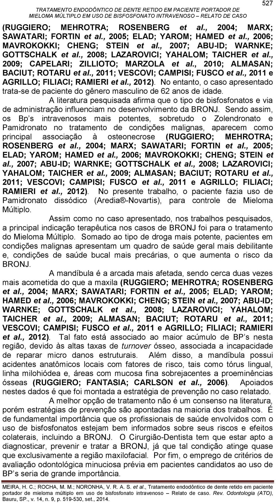 , 2011 e AGRILLO; FILIACI; RAMIERI et al., 2012). No entanto, o caso apresentado trata-se de paciente do gênero masculino de 62 anos de idade.