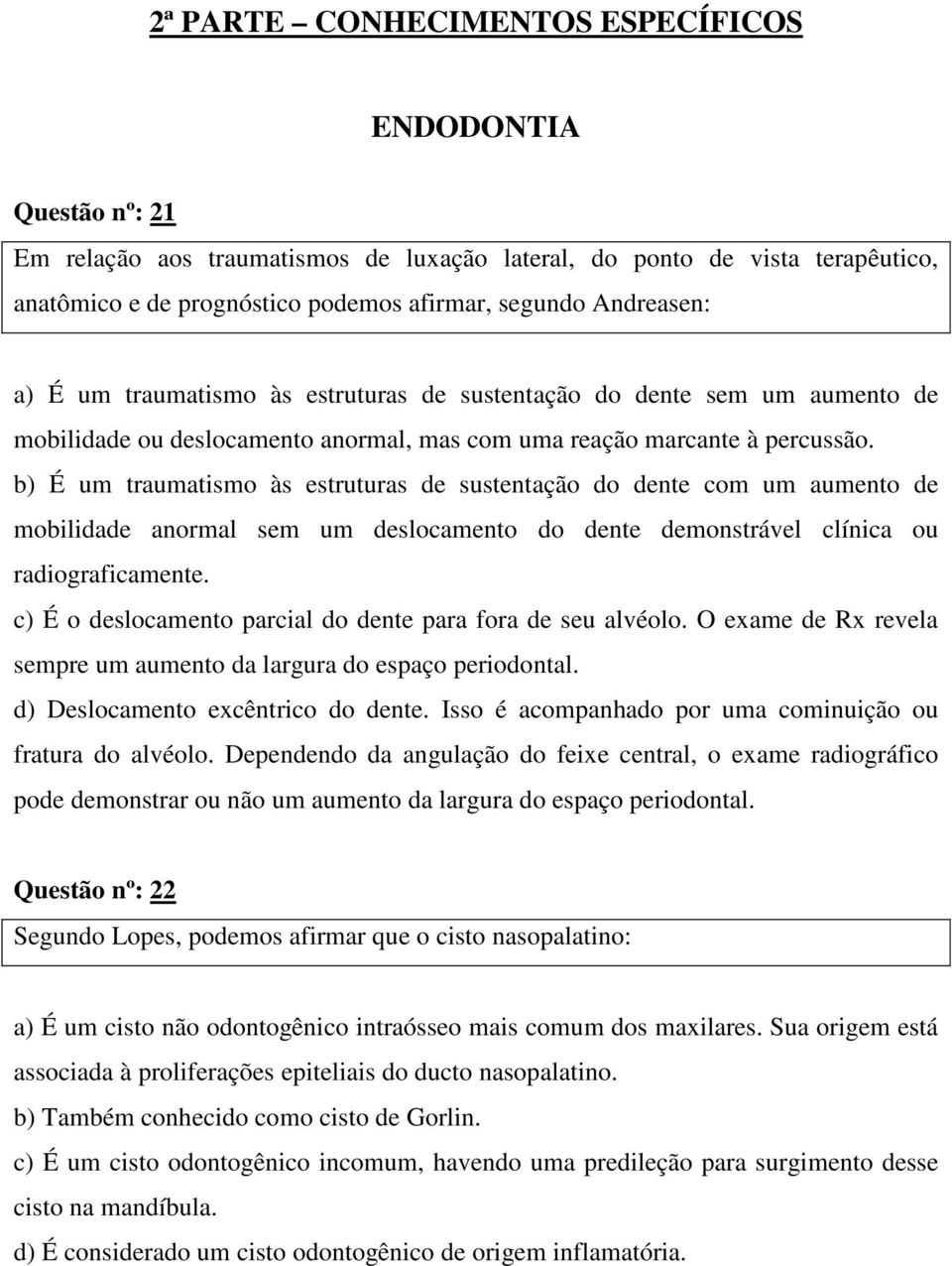 b) É um traumatismo às estruturas de sustentação do dente com um aumento de mobilidade anormal sem um deslocamento do dente demonstrável clínica ou radiograficamente.