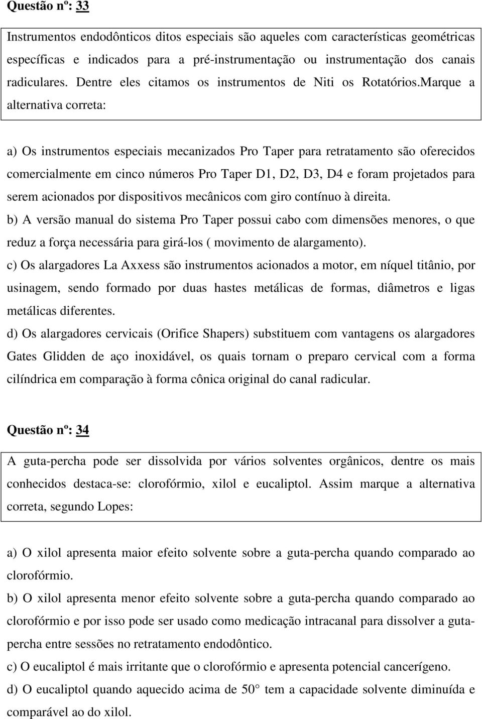 Marque a alternativa correta: a) Os instrumentos especiais mecanizados Pro Taper para retratamento são oferecidos comercialmente em cinco números Pro Taper D1, D2, D3, D4 e foram projetados para