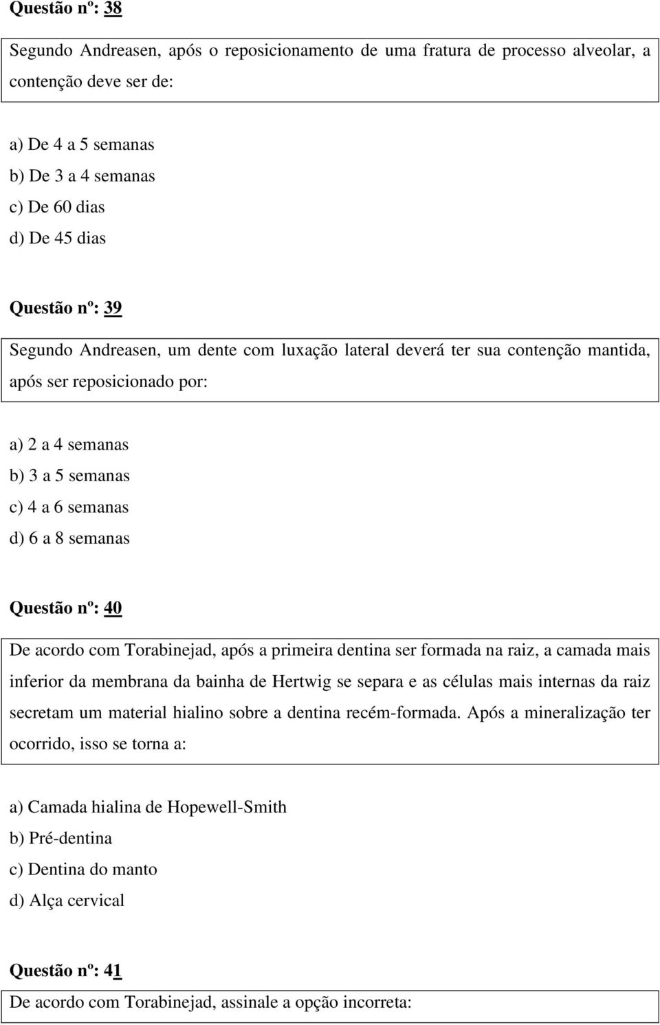 acordo com Torabinejad, após a primeira dentina ser formada na raiz, a camada mais inferior da membrana da bainha de Hertwig se separa e as células mais internas da raiz secretam um material hialino