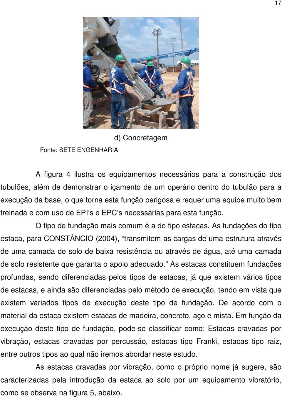 As fundações do tipo estaca, para CONSTÂNCIO (2004), transmitem as cargas de uma estrutura através de uma camada de solo de baixa resistência ou através de água, até uma camada de solo resistente que