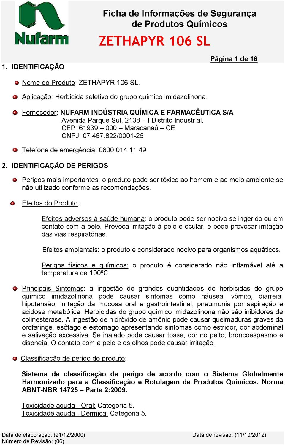 IDENTIFICAÇÃO DE PERIGOS Perigos mais importantes: o produto pode ser tóxico ao homem e ao meio ambiente se não utilizado conforme as recomendações.