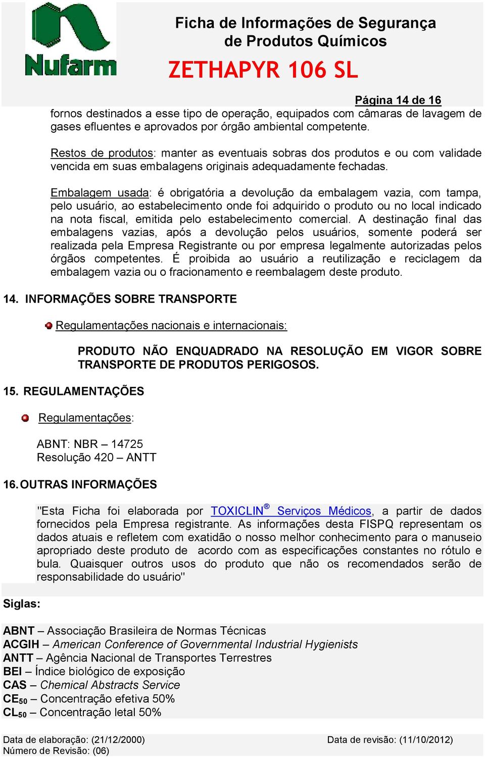 Embalagem usada: é obrigatória a devolução da embalagem vazia, com tampa, pelo usuário, ao estabelecimento onde foi adquirido o produto ou no local indicado na nota fiscal, emitida pelo