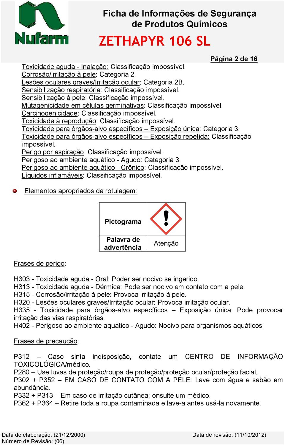 Carcinogenicidade: Classificação impossível. Toxicidade à reprodução: Classificação impossível. Toxicidade para órgãos-alvo específicos Exposição única: Categoria 3.