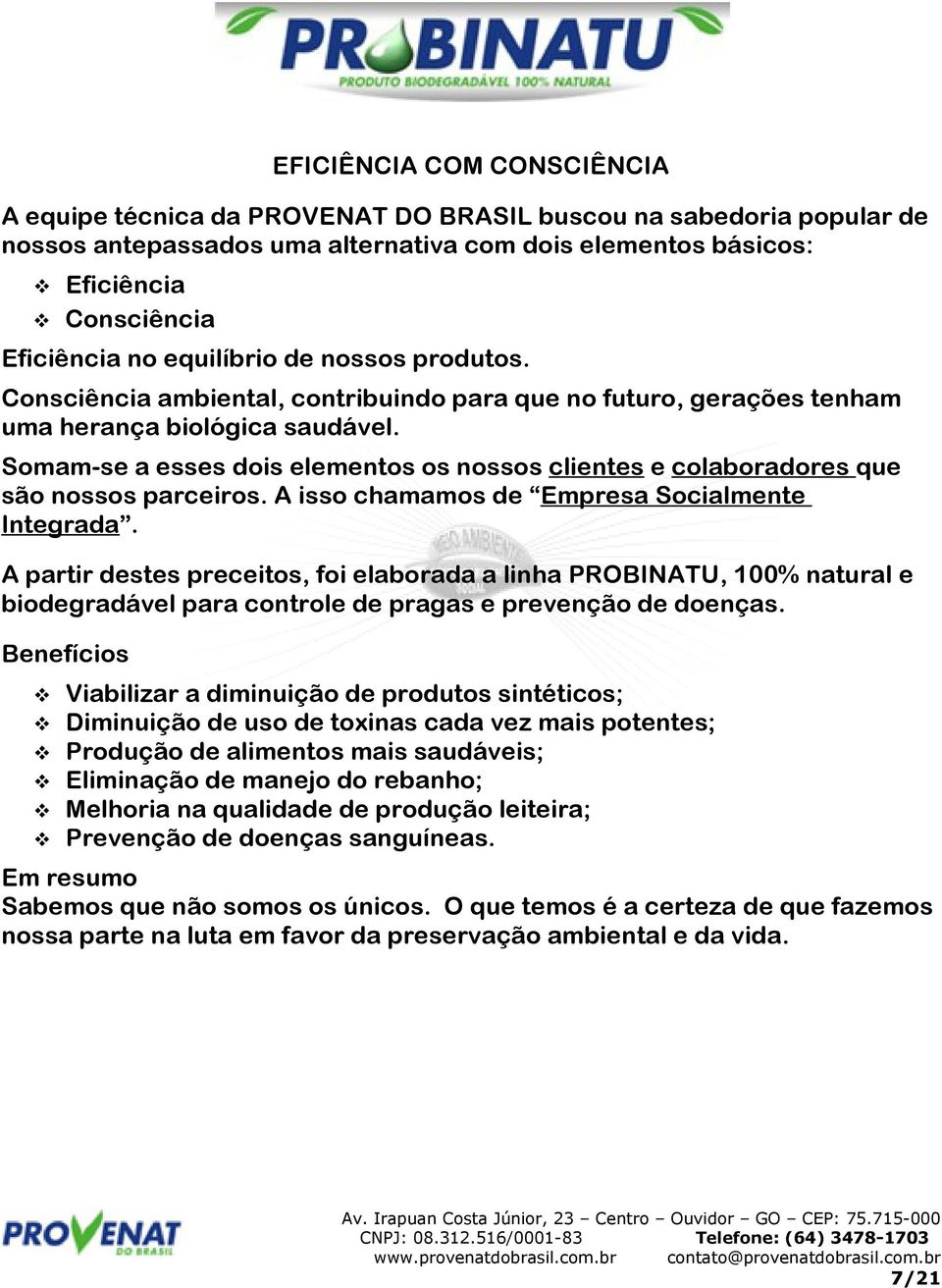 Somam-se a esses dois elementos os nossos clientes e colaboradores que são nossos parceiros. A isso chamamos de Empresa Socialmente Integrada.