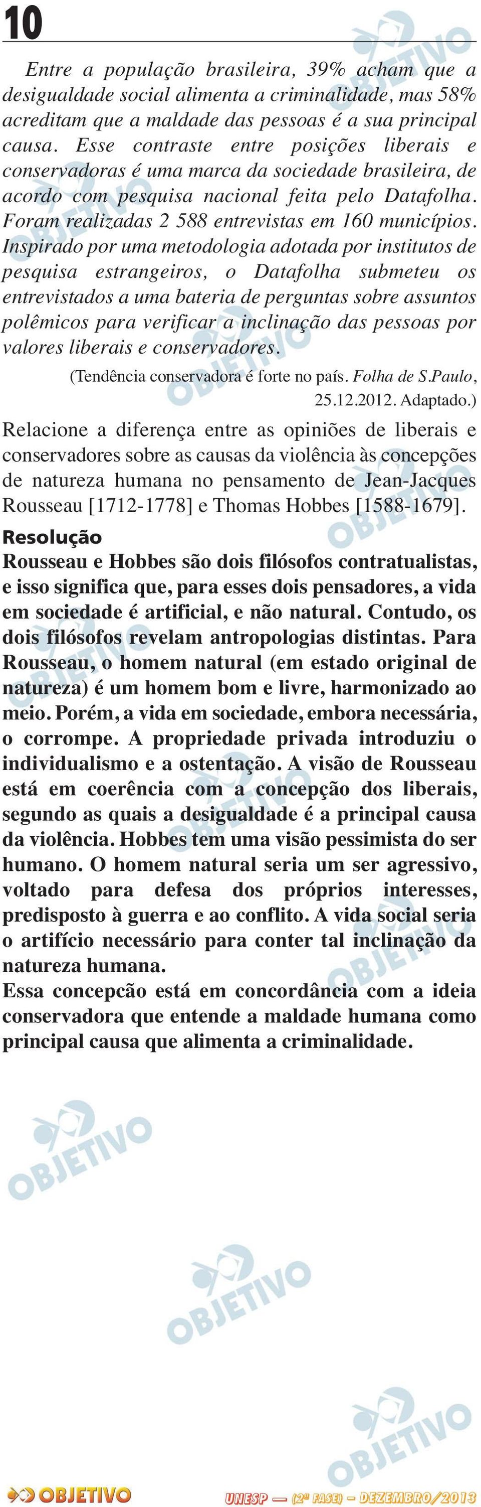 Inspirado por uma metodologia adotada por institutos de pesquisa estrangeiros, o Datafolha submeteu os entrevistados a uma bateria de perguntas sobre assuntos polêmicos para verificar a inclinação