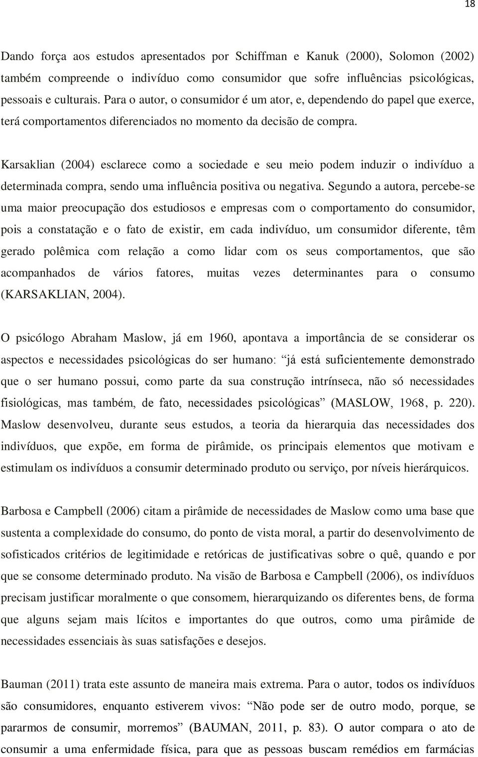 Karsaklian (2004) esclarece como a sociedade e seu meio podem induzir o indivíduo a determinada compra, sendo uma influência positiva ou negativa.