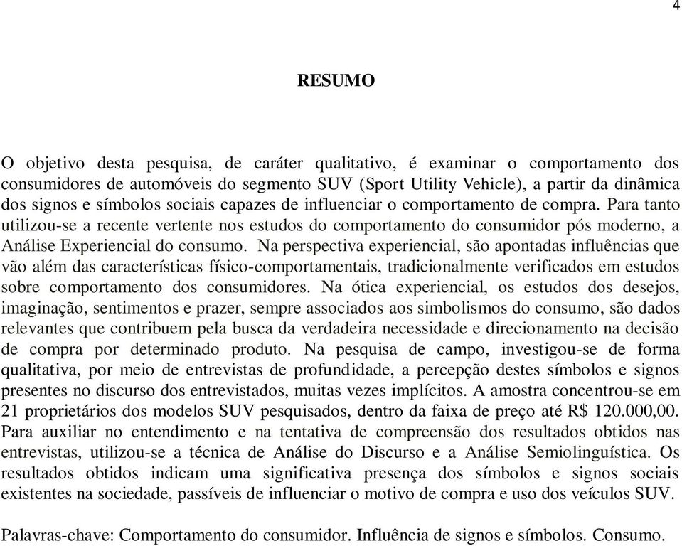 Na perspectiva experiencial, são apontadas influências que vão além das características físico-comportamentais, tradicionalmente verificados em estudos sobre comportamento dos consumidores.