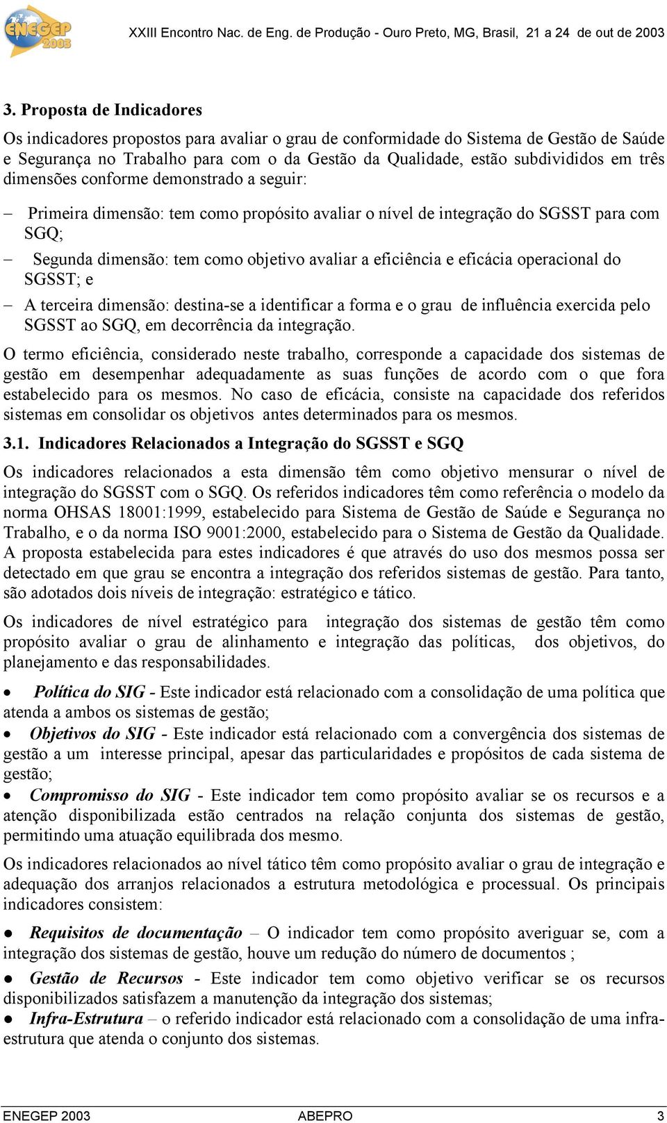 eficácia operacional do SGSST; e A terceira dimensão: destina-se a identificar a forma e o grau de influência exercida pelo SGSST ao SGQ, em decorrência da integração.