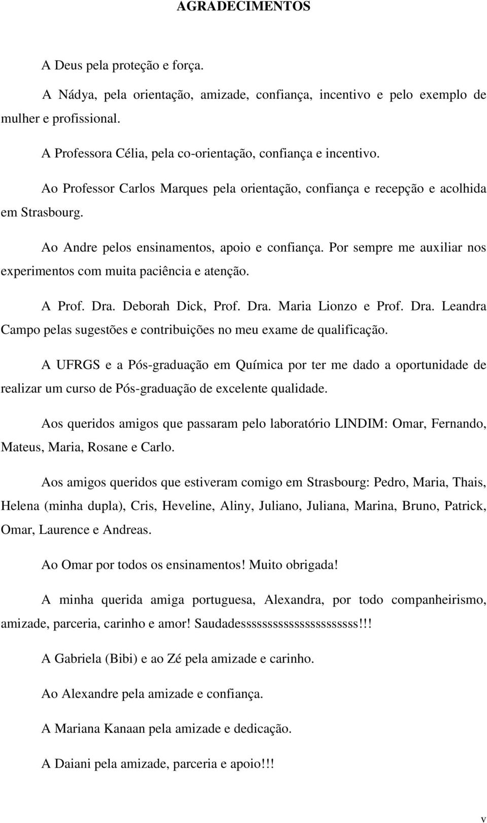 Ao Andre pelos ensinamentos, apoio e confiança. Por sempre me auxiliar nos experimentos com muita paciência e atenção. A Prof. Dra.