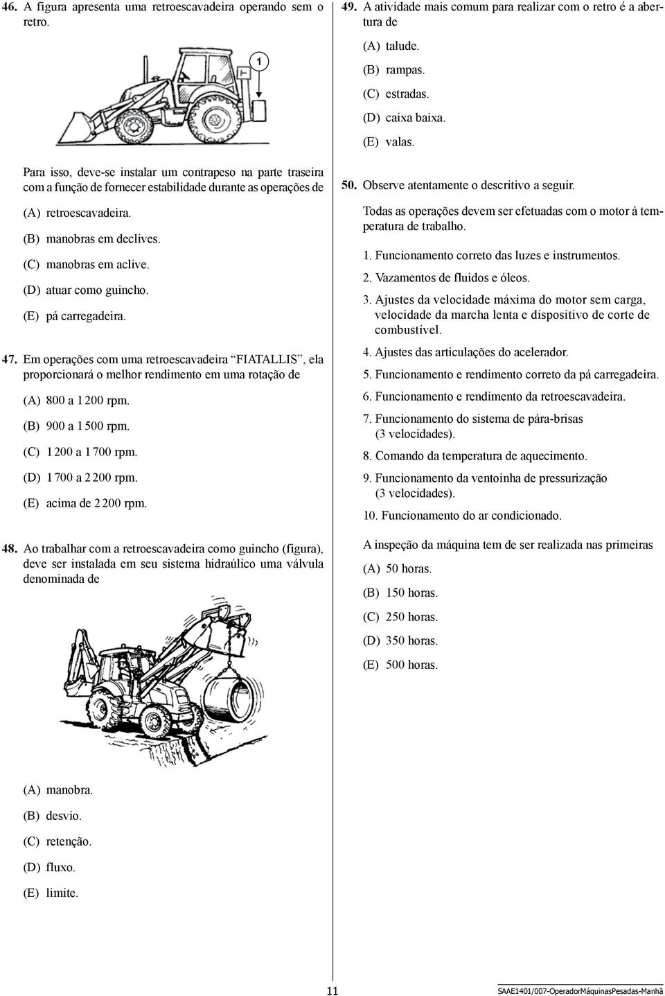 (D) atuar como guincho. (E) pá carregadeira. 47. Em operações com uma retroescavadeira FIATALLIS, ela proporcionará o melhor rendimento em uma rotação de (A) 800 a 1 200 rpm. (B) 900 a 1 500 rpm.