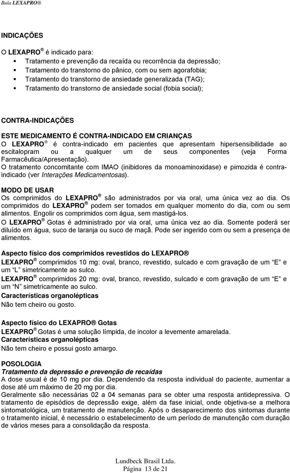 apresentam hipersensibilidade ao escitalopram ou a qualquer um de seus componentes (veja Forma Farmacêutica/Apresentação).