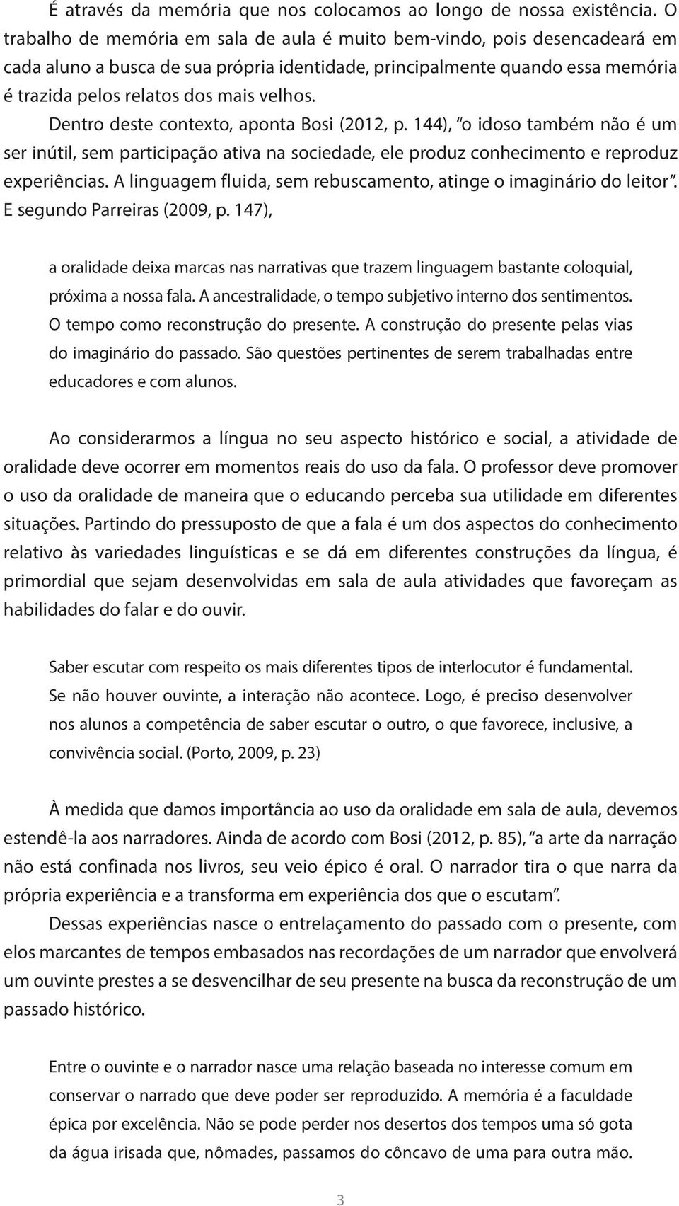 Dentro deste contexto, aponta Bosi (2012, p. 144), o idoso também não é um ser inútil, sem participação ativa na sociedade, ele produz conhecimento e reproduz experiências.