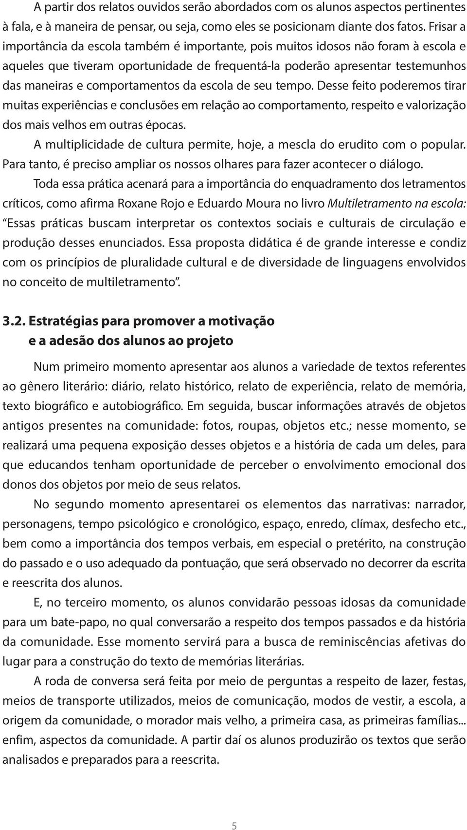 comportamentos da escola de seu tempo. Desse feito poderemos tirar muitas experiências e conclusões em relação ao comportamento, respeito e valorização dos mais velhos em outras épocas.