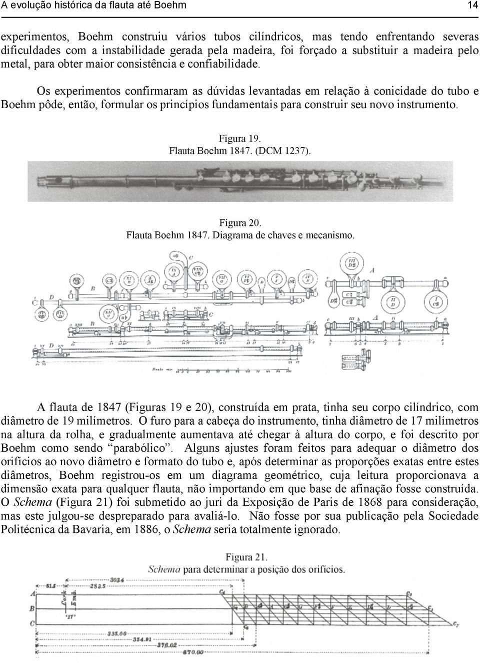 Os experimentos confirmaram as dúvidas levantadas em relação à conicidade do tubo e Boehm pôde, então, formular os princípios fundamentais para construir seu novo instrumento.