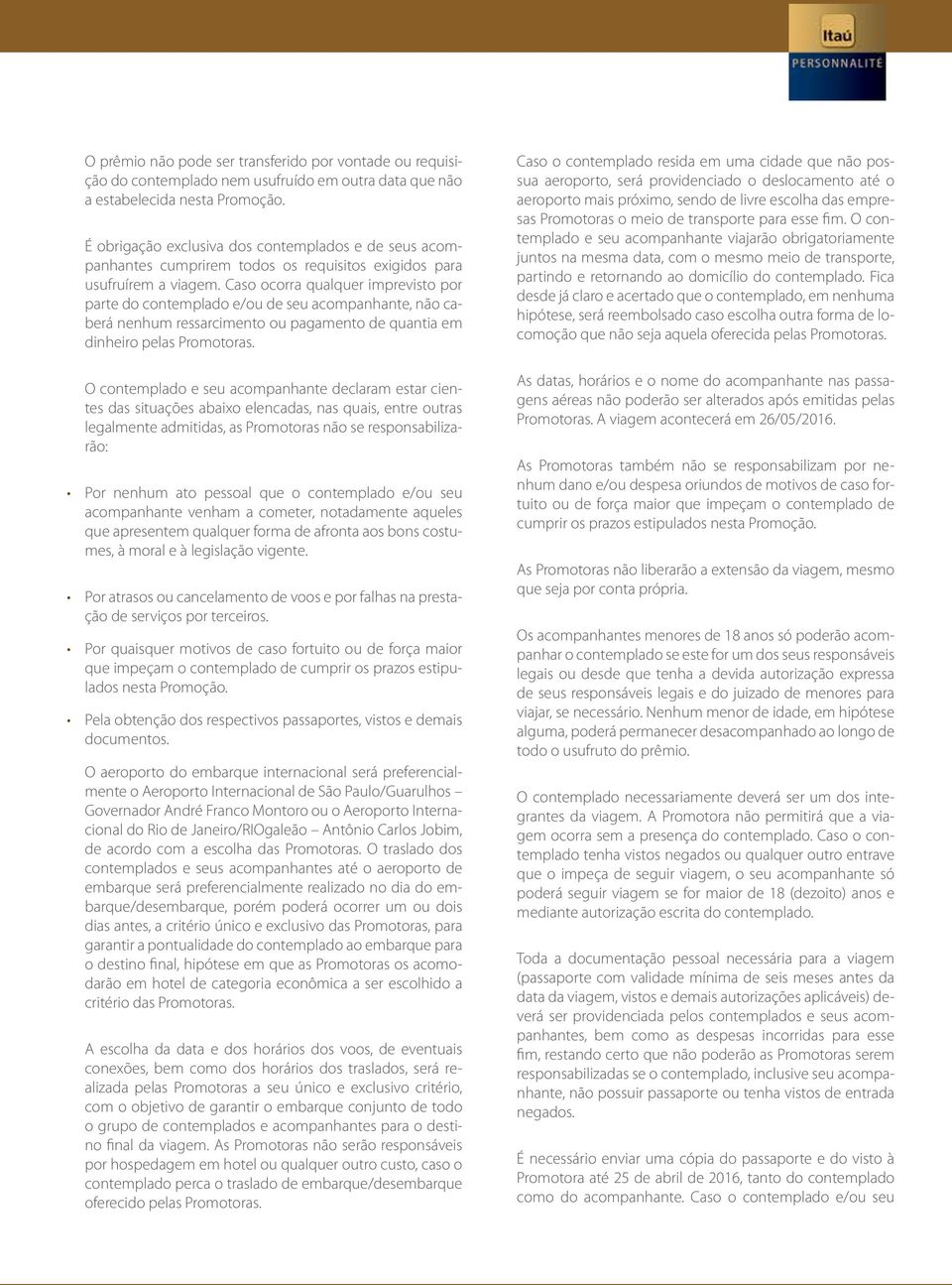 Caso ocorra qualquer imprevisto por parte do contemplado e/ou de seu acompanhante, não caberá nenhum ressarcimento ou pagamento de quantia em dinheiro pelas Promotoras.