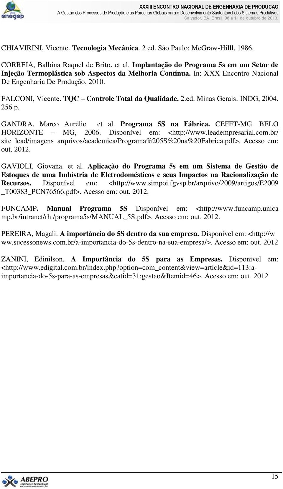 TQC Controle Total da Qualidade. 2.ed. Minas Gerais: INDG, 2004. 256 p. GANDRA, Marco Aurélio et al. Programa 5S na Fábrica. CEFET-MG. BELO HORIZONTE MG, 2006. Disponível em: <http://www.