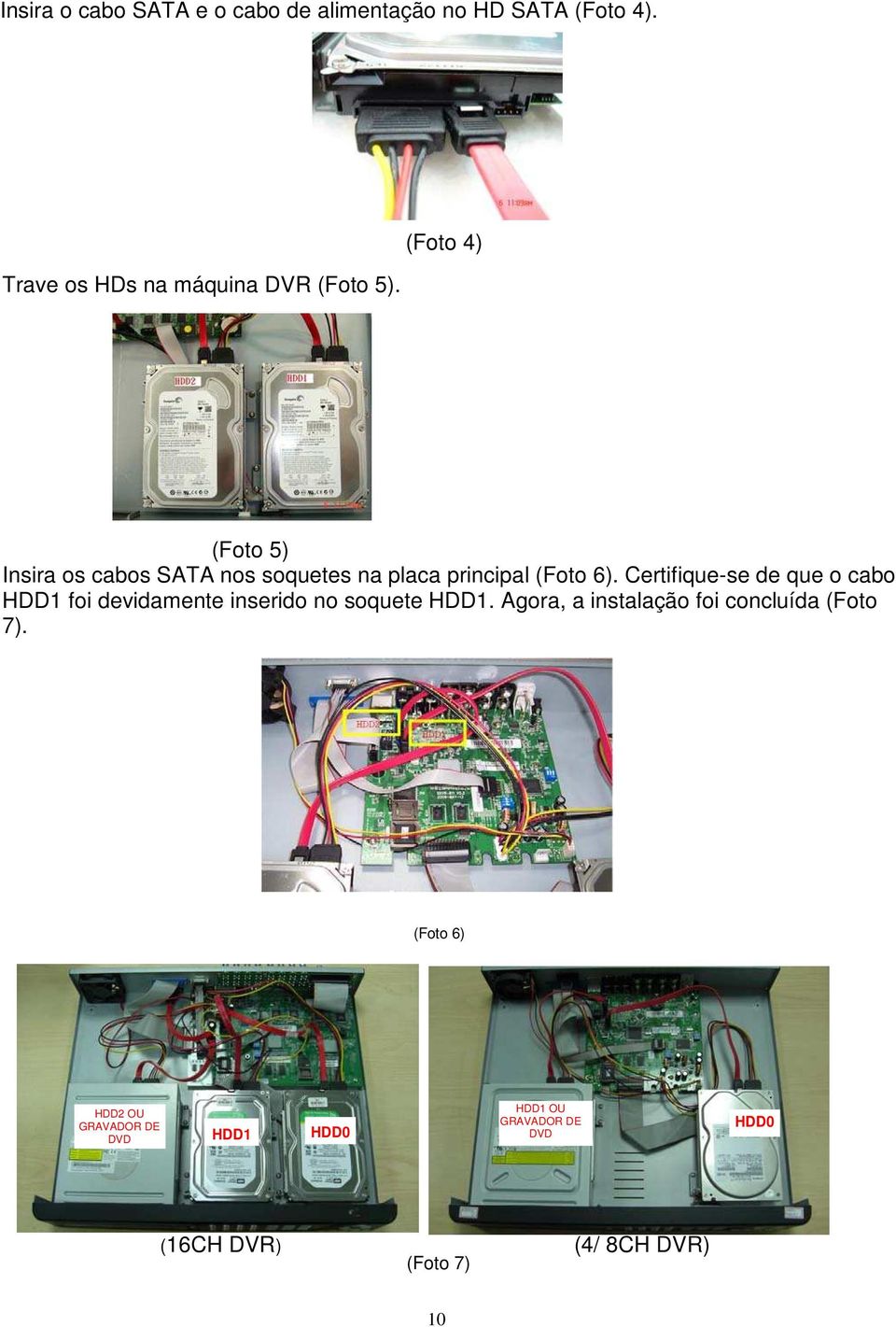 Certifique-se de que o cabo HDD1 foi devidamente inserido no soquete HDD1.