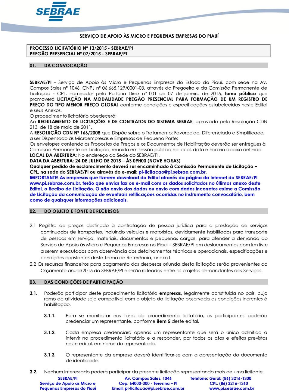 129/0001-03, através do Pregoeiro e da Comissão Permanente de Licitação - CPL, nomeados pela Portaria Direx nº 001 de 07 de janeiro de 2015, torna público que promoverá LICITAÇÃO NA MODALIDADE PREGÃO