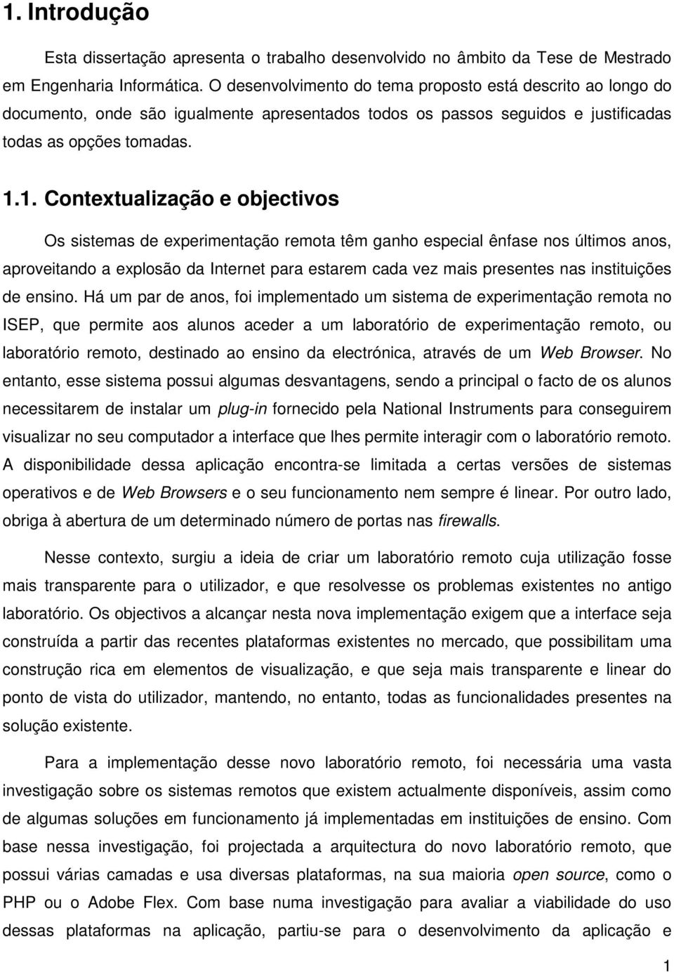 1. Contextualização e objectivos Os sistemas de experimentação remota têm ganho especial ênfase nos últimos anos, aproveitando a explosão da Internet para estarem cada vez mais presentes nas