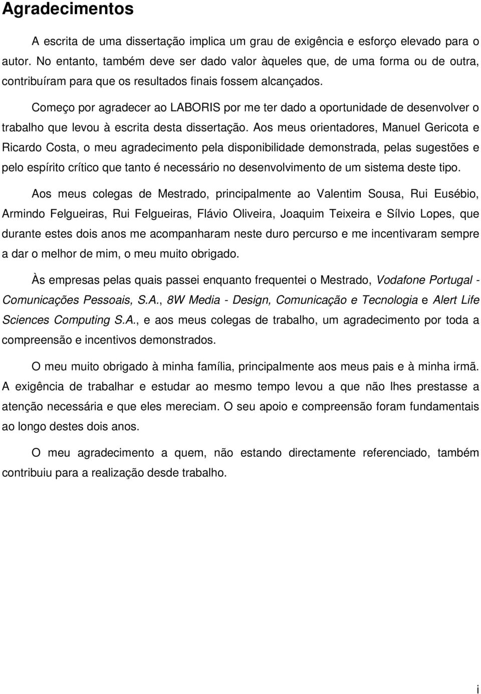 Começo por agradecer ao LABORIS por me ter dado a oportunidade de desenvolver o trabalho que levou à escrita desta dissertação.