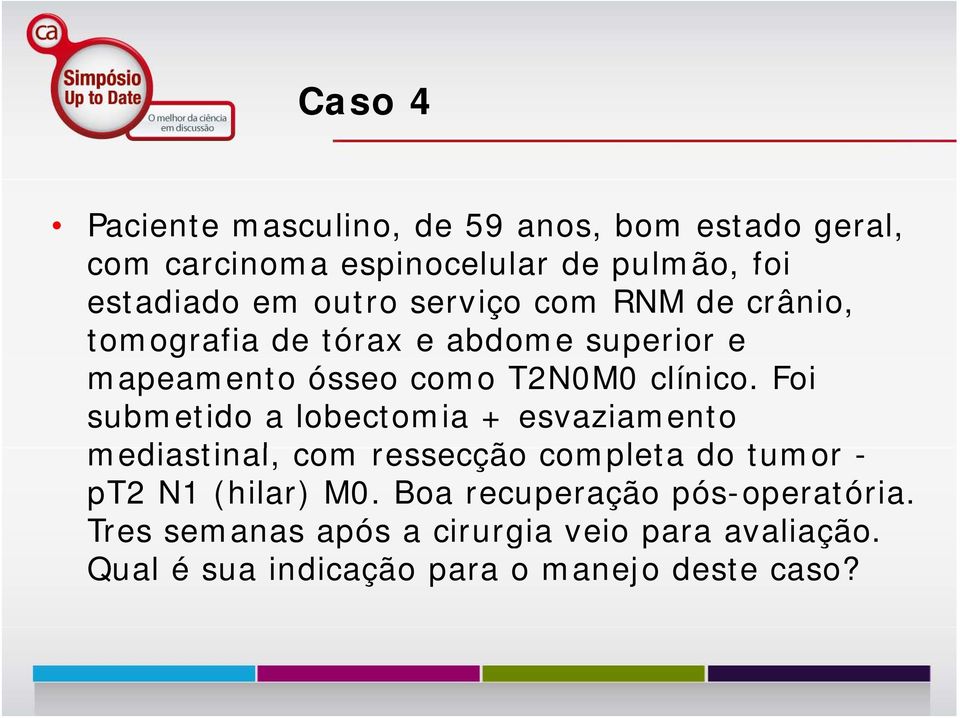 Foi submetido a lobectomia + esvaziamento mediastinal, com ressecção completa do tumor - pt2 N1 (hilar) M0.