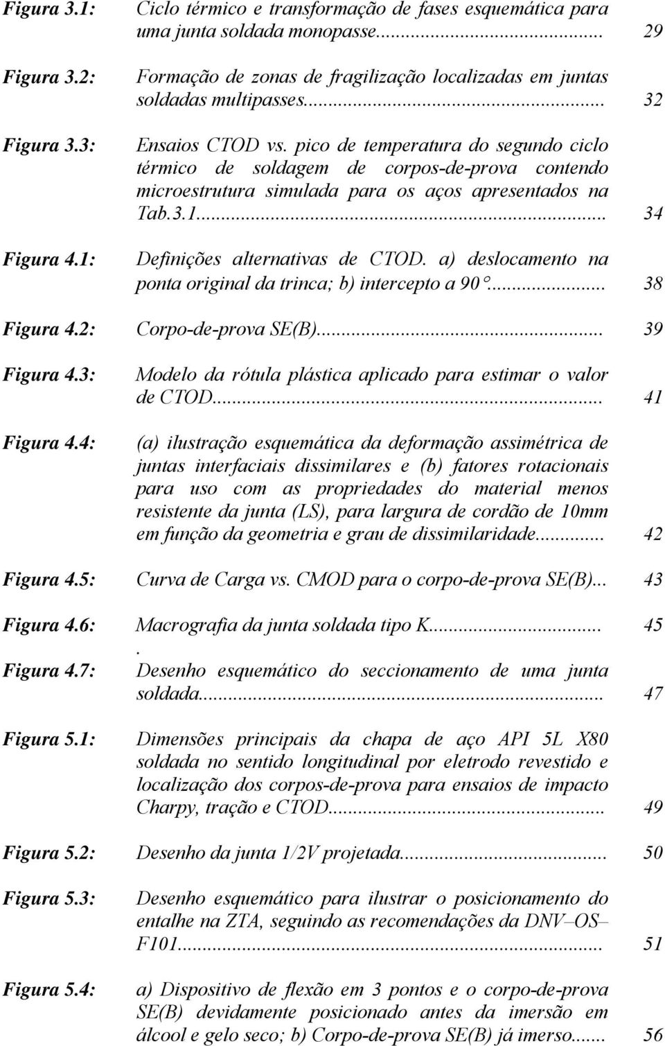 pico de temperatura do segundo ciclo térmico de soldagem de corpos-de-prova contendo microestrutura simulada para os aços apresentados na Tab.3.1... 34 Definições alternativas de CTOD.