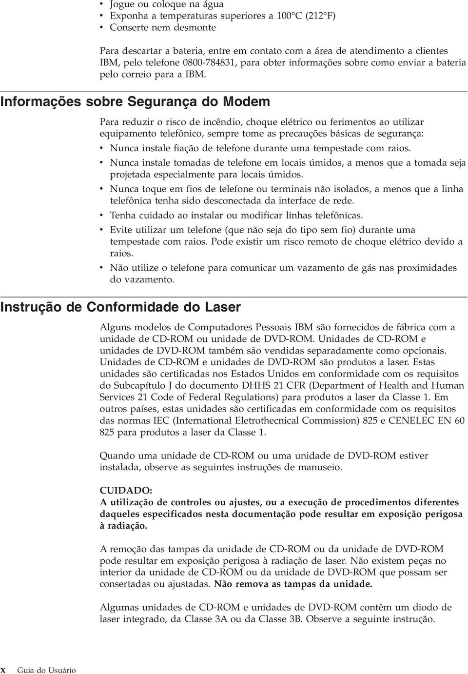 Informações sobre Segurança do Modem Para reduzir o risco de incêndio, choque elétrico ou ferimentos ao utilizar equipamento telefônico, sempre tome as precauções básicas de segurança: Nunca instale