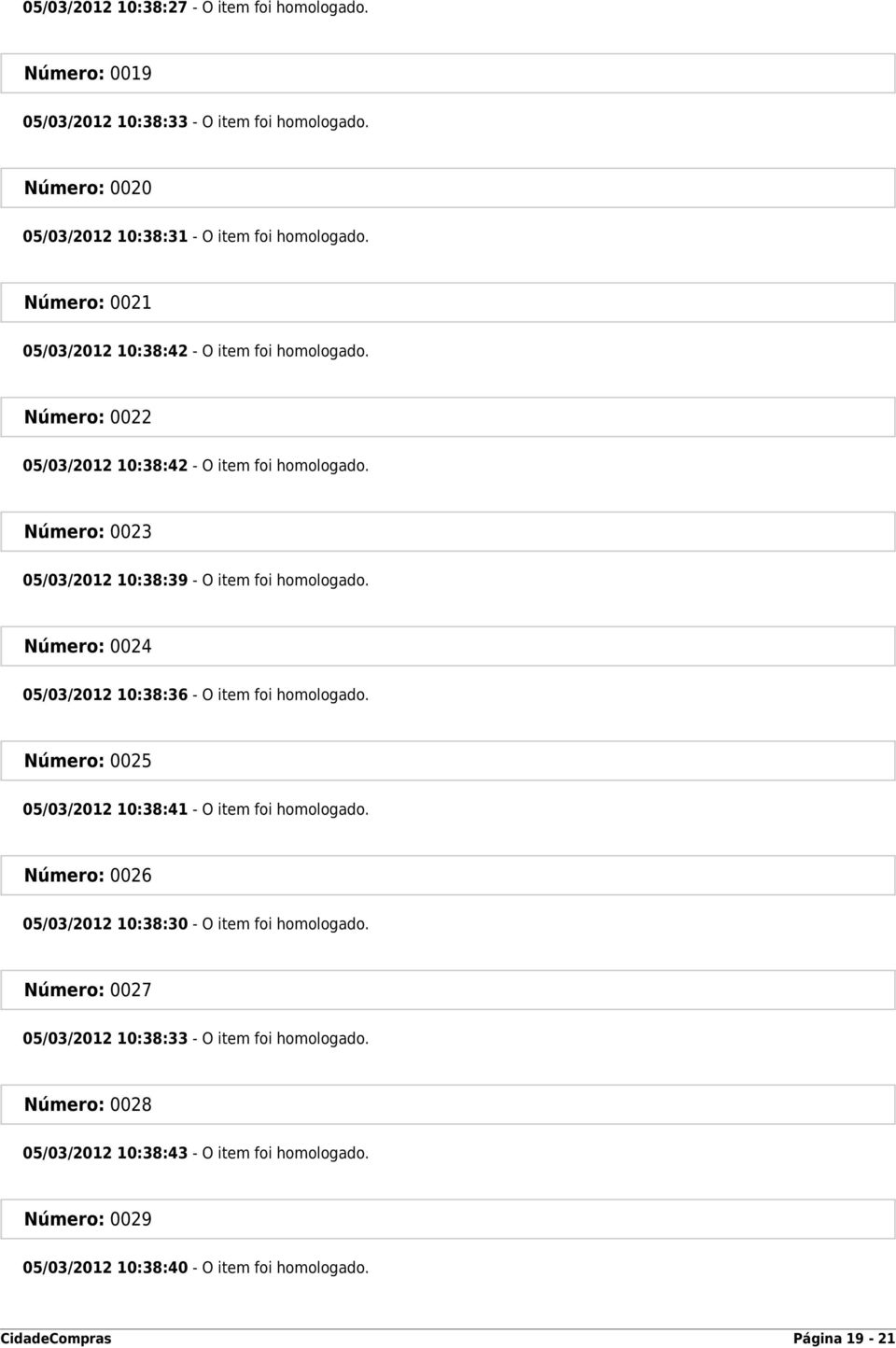 Número: 0024 05/03/2012 10:38:36 - O item foi homologado. Número: 0025 05/03/2012 10:38:41 - O item foi homologado. Número: 0026 05/03/2012 10:38:30 - O item foi homologado.