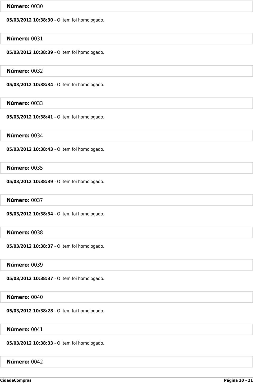 Número: 0034 05/03/2012 10:38:43 - O item foi homologado. Número: 0035 05/03/2012 10:38:39 - O item foi homologado.