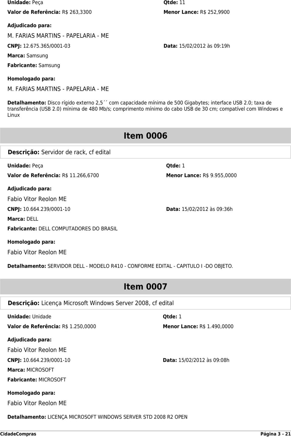 FARIAS MARTINS - PAPELARIA - ME Detalhamento: Disco rígido externo 2,5 com capacidade mínima de 500 Gigabytes; interface USB 2.0; taxa de transferência (USB 2.