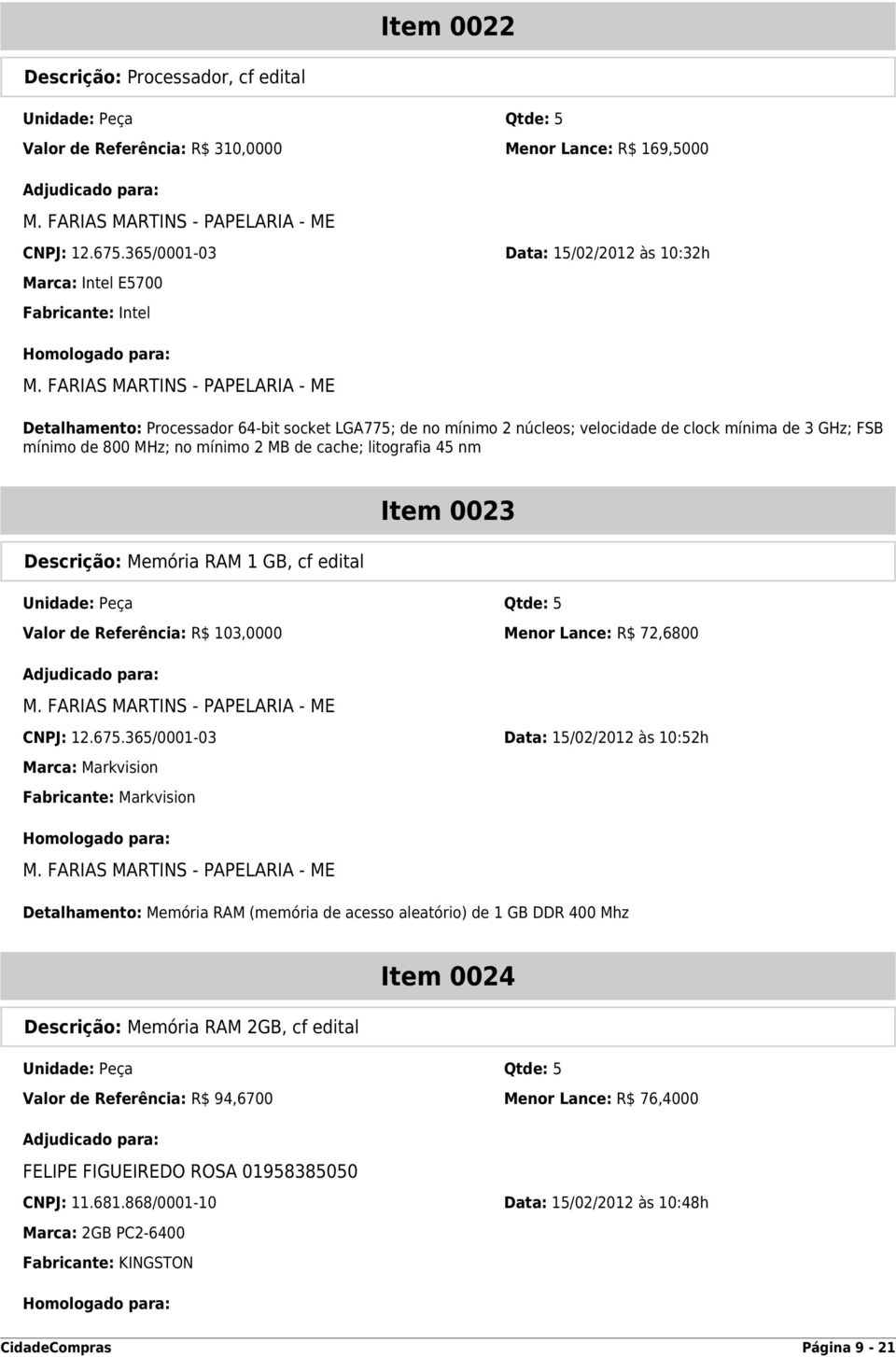 FARIAS MARTINS - PAPELARIA - ME Detalhamento: Processador 64-bit socket LGA775; de no mínimo 2 núcleos; velocidade de clock mínima de 3 GHz; FSB mínimo de 800 MHz; no mínimo 2 MB de cache; litografia